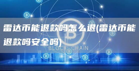 雷达币能退款吗怎么退 - 雷达币能退款吗安全吗